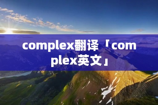complex翻译「complex英文」