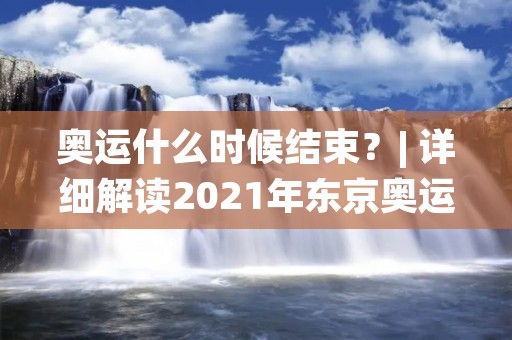 奥运什么时候结束？| 详细解读2021年东京奥运会的比赛日程