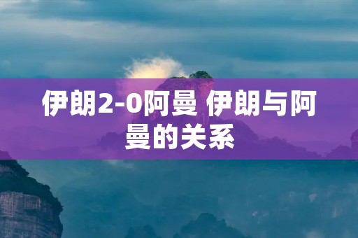 伊朗2-0阿曼 伊朗与阿曼的关系