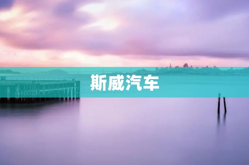 斯威汽车:打造高端品质的中国汽车品牌 斯威汽车:打造高端品质的中国汽车品牌