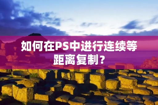 如何在PS中进行连续等距离复制?