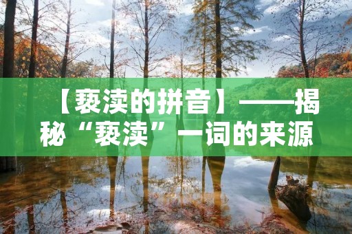 【亵渎的拼音】——揭秘“亵渎”一词的来源与含义