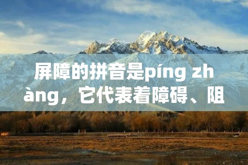 屏障的拼音是píng zhàng,它代表着障碍、阻碍、限制等含义。在日常生活中,我们经常会遇到各种屏障,例如道路上的路障、建筑物的围栏、网络上的防火墙等等。这些屏障可以起到保护人们、防止危险的作用,但同时也给我们的生活和工作带来了不便和限制。