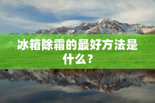 冰箱除霜的最好方法是什么？