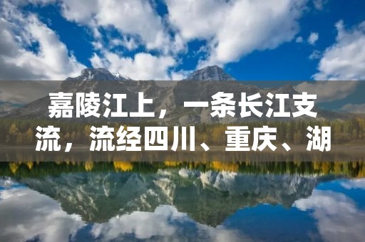 嘉陵江上,一条长江支流,流经四川、重庆、湖南等省市,是中国重要的内陆水道之一。沿岸的风景和人文历史吸引着众多游客前来观光旅游。本文将为您详细描述嘉陵江上的美景和人文历史。 嘉陵江上,一条长江支流,流经四川、重庆、湖南等省市,是中国重要的内陆水道之一。沿岸的风景和人文历史吸引着众多游客前来观光旅游。本文将为您详细描述嘉陵江上的美景和人文历史。