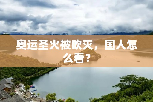 奥运圣火被吹灭,国人怎么看? 奥运圣火被吹灭,国人怎么看?