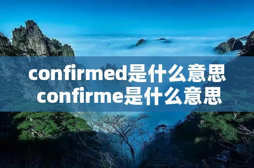 confirmed是什么意思 confirme是什么意思中文翻译