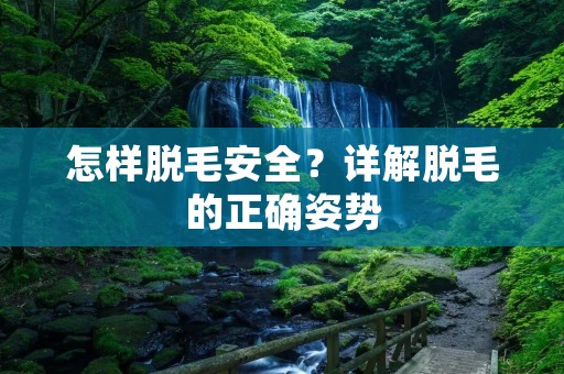 怎样脱毛安全?详解脱毛的正确姿势 怎样脱毛安全?详解脱毛的正确姿势