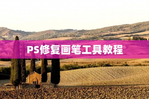 PS修复画笔工具教程:如何快速修复图片缺陷