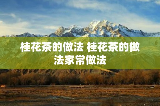桂花茶的做法 桂花茶的做法家常做法
