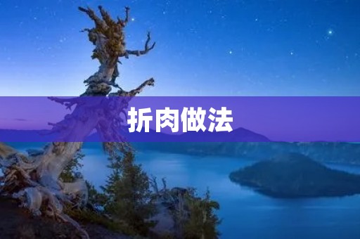 折肉做法:超级美味的中式烹饪技巧 折肉做法:超级美味的中式烹饪技巧