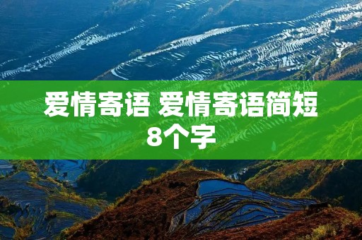 爱情寄语 爱情寄语简短8个字 爱情寄语 爱情寄语简短8个字