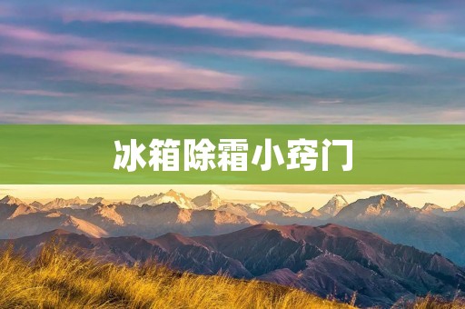 冰箱除霜小窍门：让你的冰箱除霜更简单高效