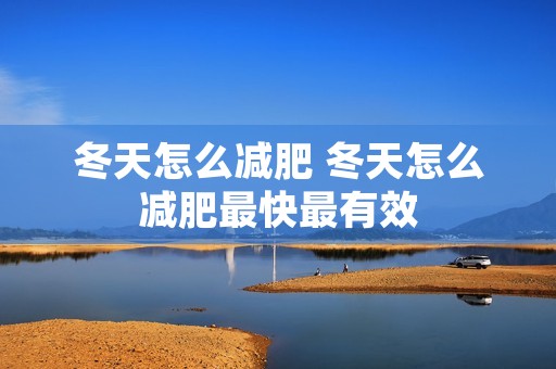 冬天怎么减肥 冬天怎么减肥最快最有效