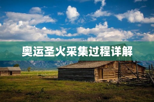 奥运圣火采集过程详解 奥运圣火采集过程详解
