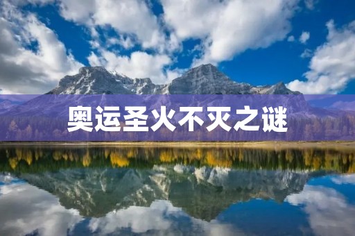 奥运圣火不灭之谜:揭秘背后的科技与人性 奥运圣火不灭之谜:揭秘背后的科技与人性