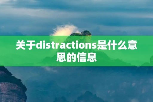 关于distractions是什么意思的信息 关于distractions是什么意思的信息