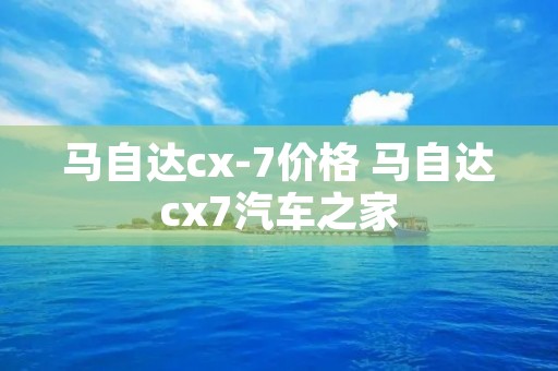 马自达cx-7价格 马自达cx7汽车之家