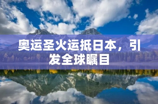 奥运圣火运抵日本，引发全球瞩目