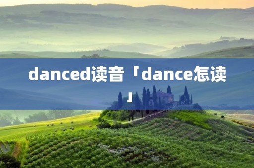 danced读音「dance怎读」 danced读音「dance怎读」