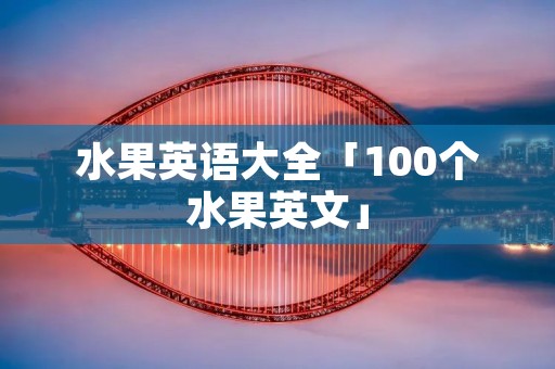 水果英语大全「100个水果英文」