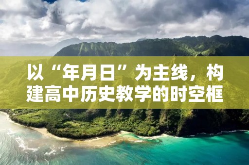 以“年月日”为主线,构建高中历史教学的时空框架