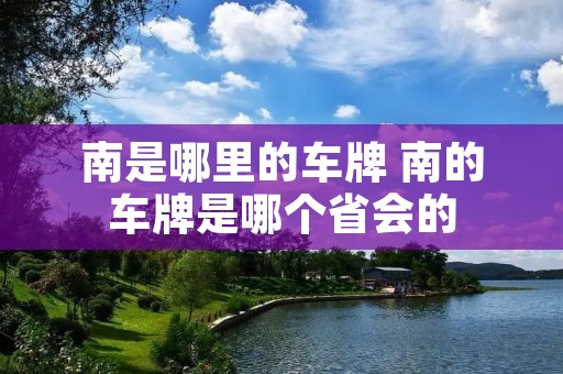 南是哪里的车牌 南的车牌是哪个省会的