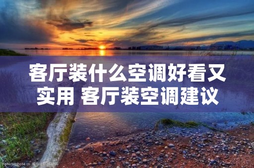 客厅装什么空调好看又实用 客厅装空调建议挂机