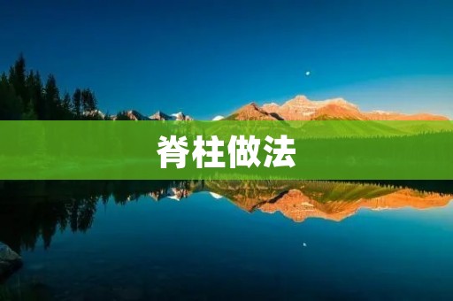 脊柱做法：保护脊柱健康的正确姿势和锻炼方法