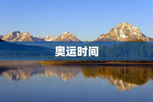 奥运时间:历届夏季奥运会举办时间及变化 奥运时间:历届夏季奥运会举办时间及变化