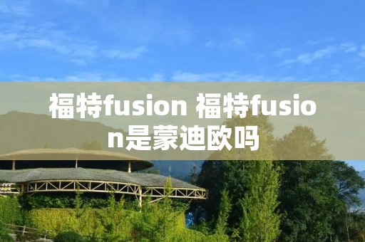 福特fusion 福特fusion是蒙迪欧吗
