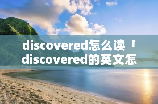 discovered怎么读「discovered的英文怎么读」