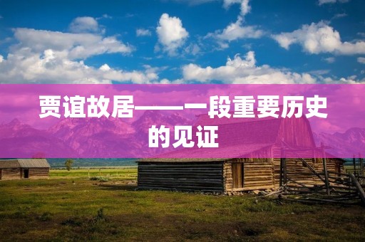 贾谊故居——一段重要历史的见证
