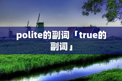 polite的副词「true的副词」