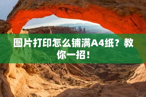 图片打印怎么铺满A4纸?教你一招!