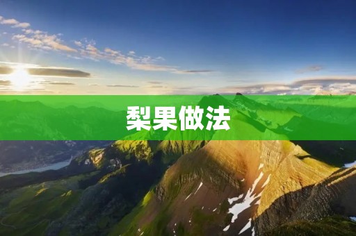 梨果做法：让你在家也能尝到酥脆可口的梨果