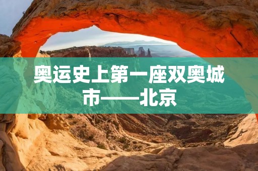 奥运史上第一座双奥城市——北京 奥运史上第一座双奥城市——北京