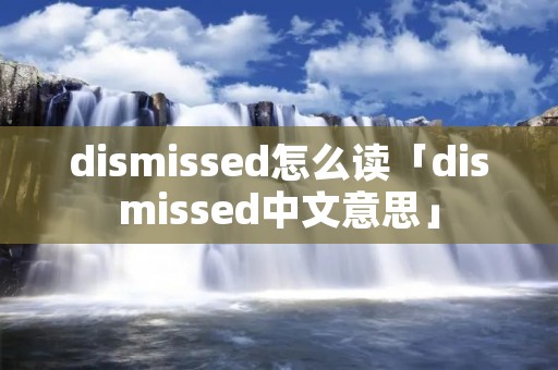 dismissed怎么读「dismissed中文意思」