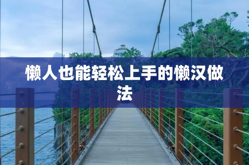 懒人也能轻松上手的懒汉做法 懒人也能轻松上手的懒汉做法