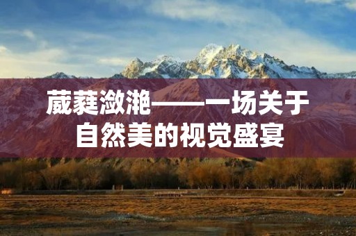 葳蕤潋滟——一场关于自然美的视觉盛宴