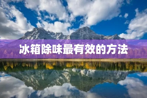 冰箱除味最有效的方法：让厨房恢复清新空气