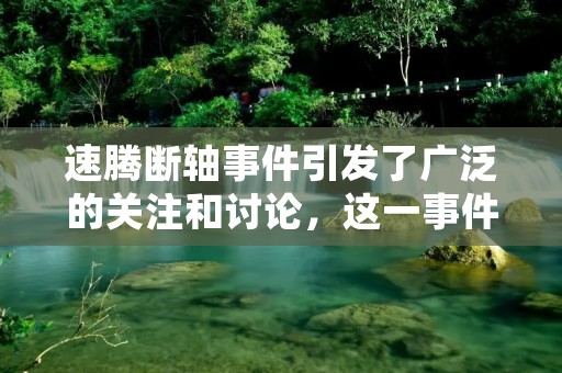 速腾断轴事件引发了广泛的关注和讨论，这一事件不仅仅是一起车辆故障，更是一次人们对汽车安全性的深刻反思。本文将详细介绍速腾断轴事件的背景、原因、影响和解决方案，希望为广大车主提供一些有益的参考和借鉴。