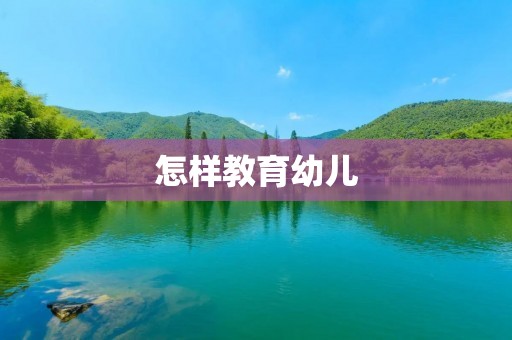 怎样教育幼儿 怎样教育幼儿