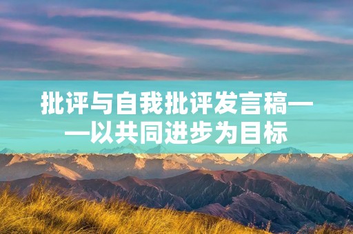 批评与自我批评发言稿——以共同进步为目标