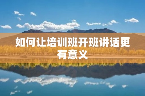 如何让培训班开班讲话更有意义