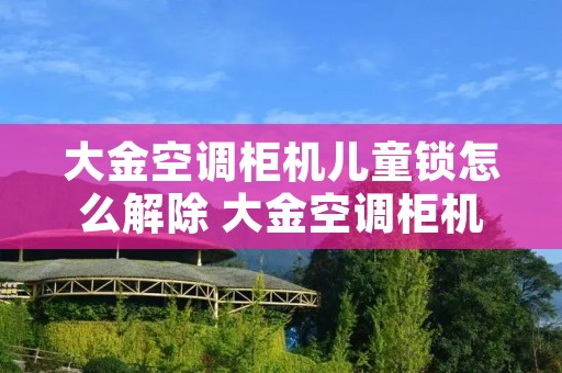 大金空调柜机儿童锁怎么解除 大金空调柜机怎样解锁