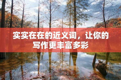 实实在在的近义词,让你的写作更丰富多彩