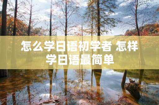 怎么学日语初学者 怎样学日语最简单