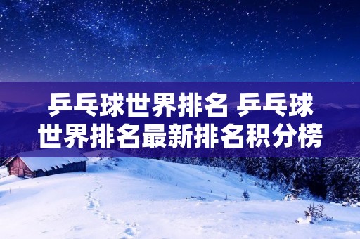 乒乓球世界排名 乒乓球世界排名最新排名积分榜