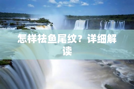 怎样祛鱼尾纹?详细解读 怎样祛鱼尾纹?详细解读